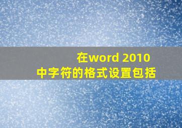 在word 2010中字符的格式设置包括